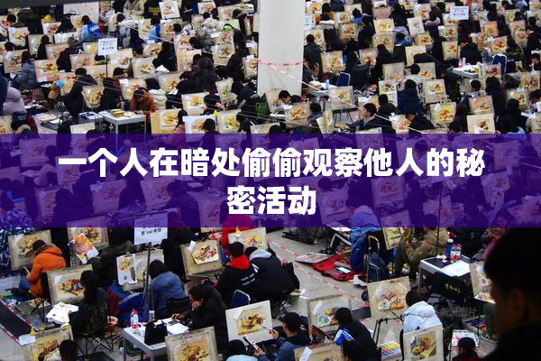 一个人在暗处偷偷观察他人的秘密活动