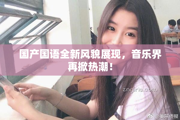 国产国语全新风貌展现，音乐界再掀热潮！