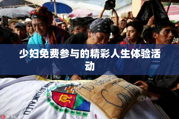 少妇免费参与的精彩人生体验活动