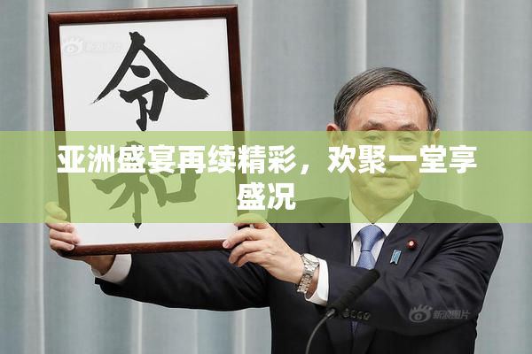 亚洲盛宴再续精彩，欢聚一堂享盛况