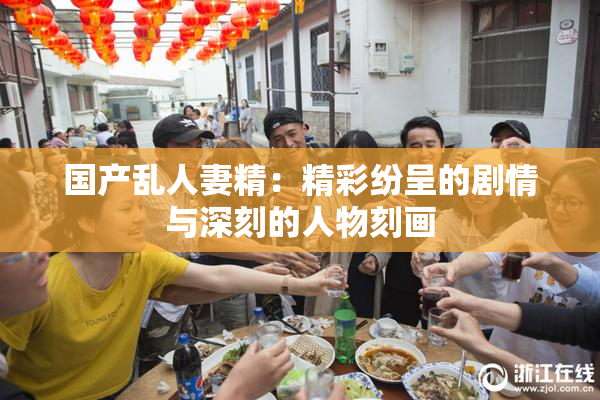 国产乱人妻精：精彩纷呈的剧情与深刻的人物刻画