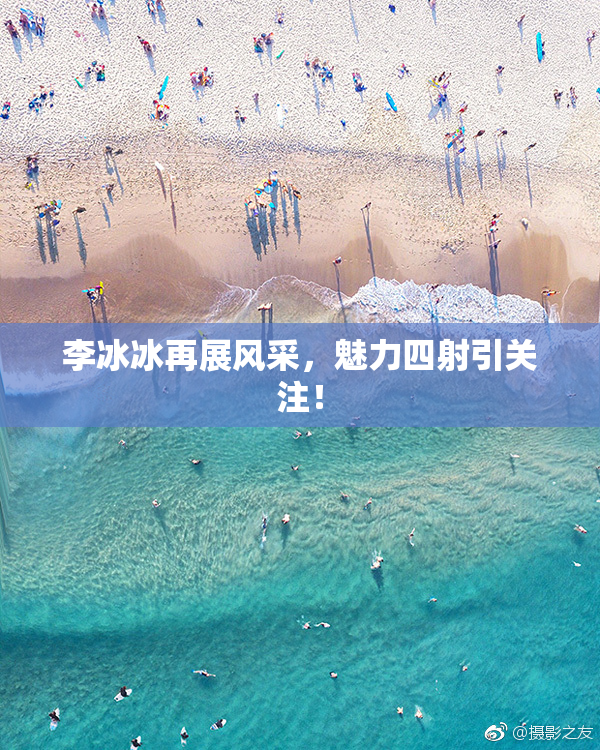 李冰冰再展风采，魅力四射引关注！