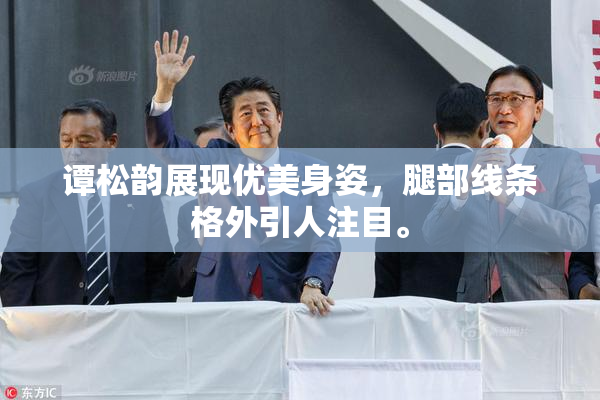 谭松韵展现优美身姿，腿部线条格外引人注目。