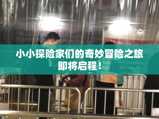 小小探险家们的奇妙冒险之旅即将启程！