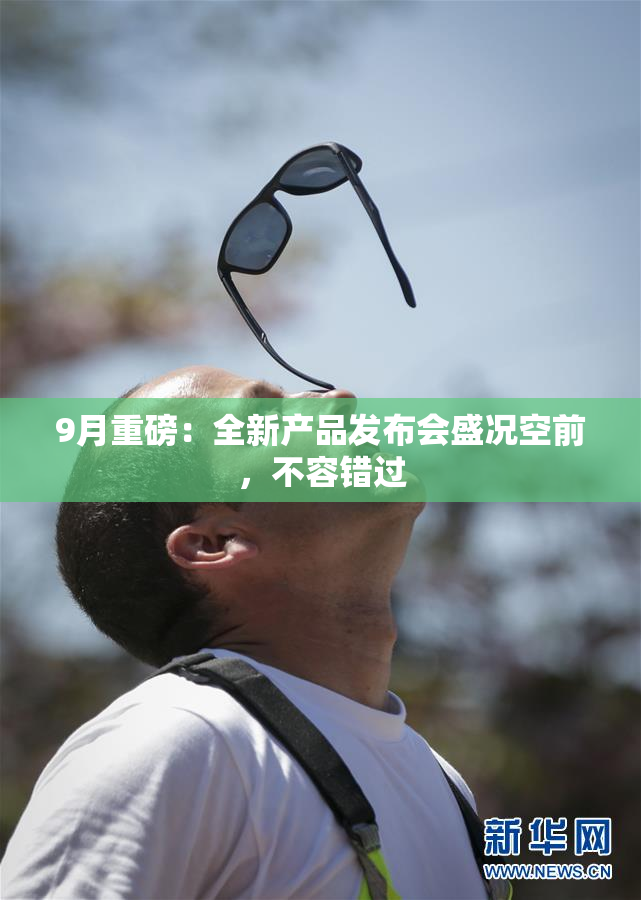 9月重磅：全新产品发布会盛况空前，不容错过