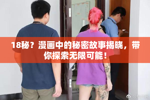18秘？漫画中的秘密故事揭晓，带你探索无限可能！