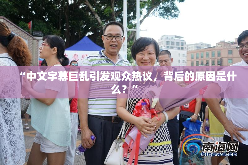 “中文字幕巨乱引发观众热议，背后的原因是什么？”