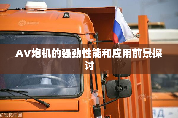 AV炮机的强劲性能和应用前景探讨