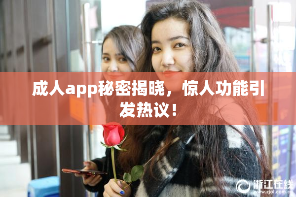 成人app秘密揭晓，惊人功能引发热议！