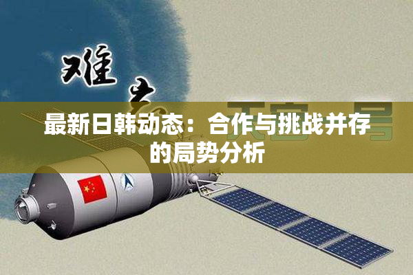 最新日韩动态：合作与挑战并存的局势分析