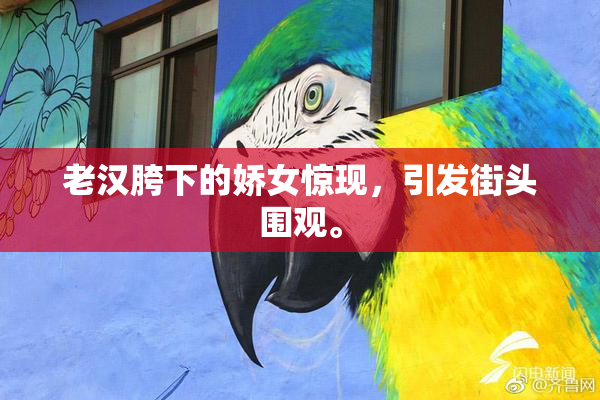 老汉胯下的娇女惊现，引发街头围观。