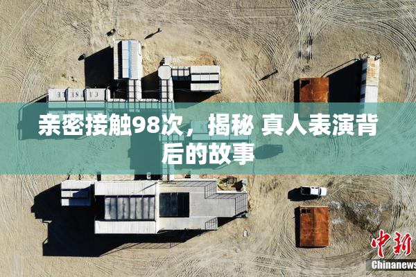 亲密接触98次，揭秘 真人表演背后的故事