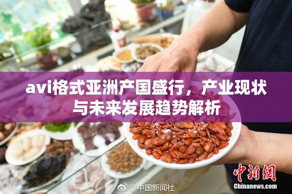avi格式亚洲产国盛行，产业现状与未来发展趋势解析