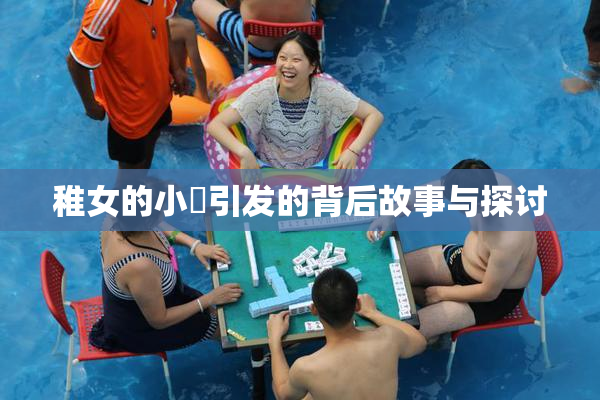 稚女的小泬引发的背后故事与探讨