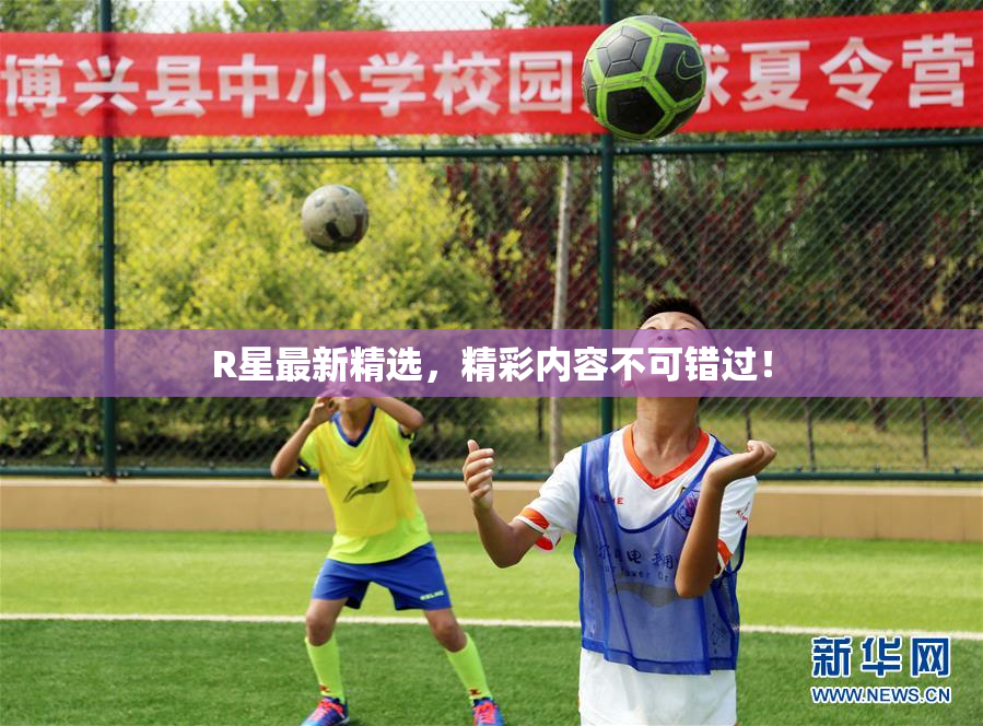 R星最新精选，精彩内容不可错过！