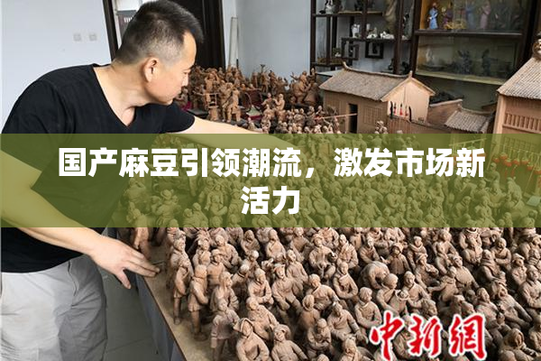 国产麻豆引领潮流，激发市场新活力