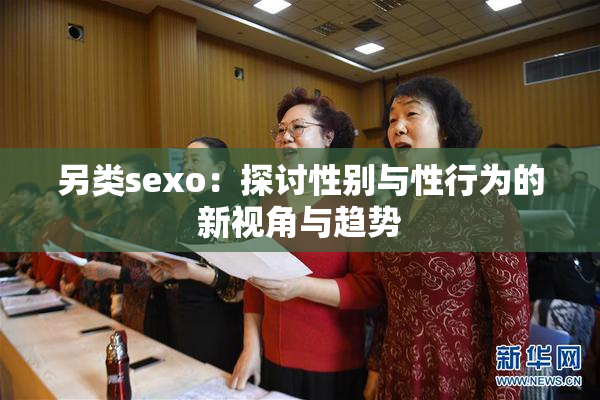 另类sexo：探讨性别与性行为的新视角与趋势