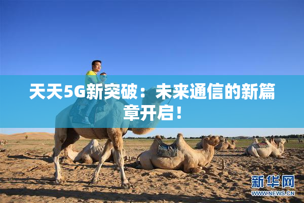 天天5G新突破：未来通信的新篇章开启！