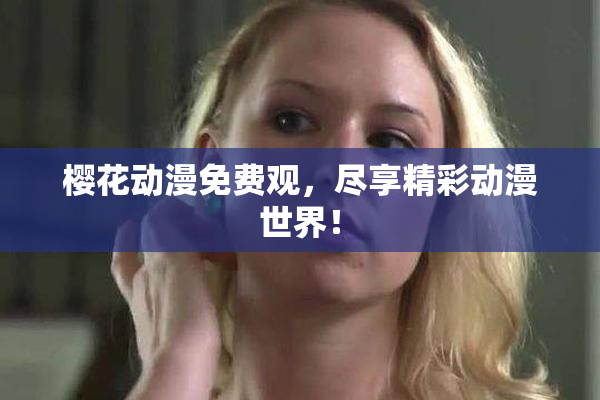 樱花动漫免费观，尽享精彩动漫世界！