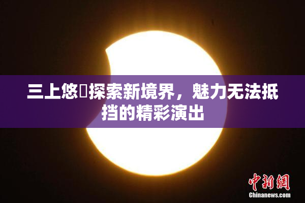 三上悠亜探索新境界，魅力无法抵挡的精彩演出