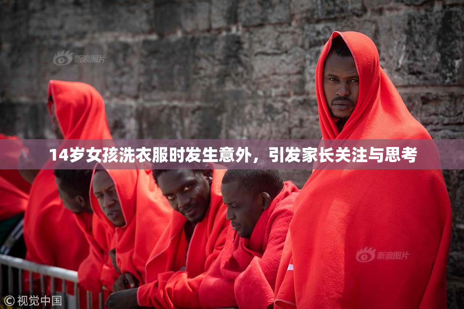 14岁女孩洗衣服时发生意外，引发家长关注与思考