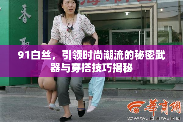 91白丝，引领时尚潮流的秘密武器与穿搭技巧揭秘