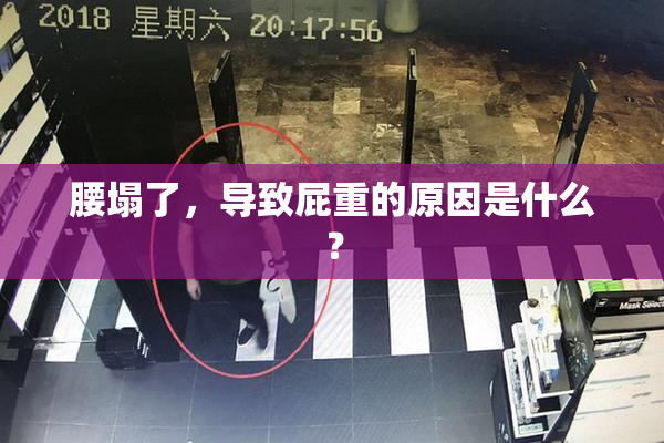 腰塌了，导致屁重的原因是什么？
