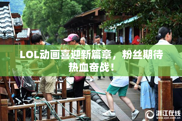 LOL动画喜迎新篇章，粉丝期待热血奋战！