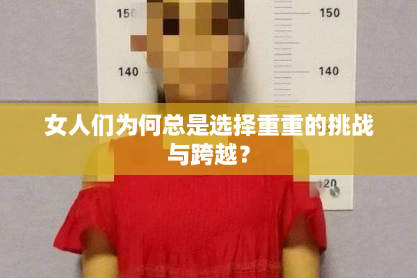 女人们为何总是选择重重的挑战与跨越？