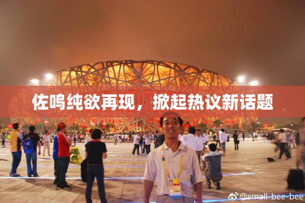 佐鸣纯欲再现，掀起热议新话题