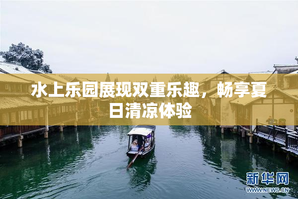 水上乐园展现双重乐趣，畅享夏日清凉体验