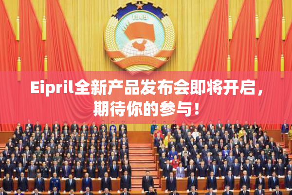 Eipril全新产品发布会即将开启，期待你的参与！