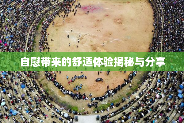 自慰带来的舒适体验揭秘与分享