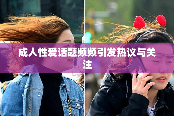 成人性爱话题频频引发热议与关注