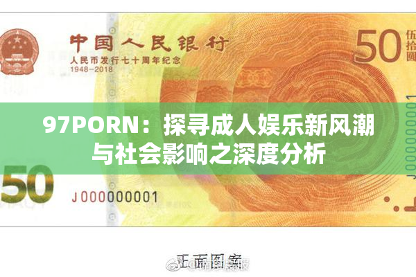 97PORN：探寻成人娱乐新风潮与社会影响之深度分析