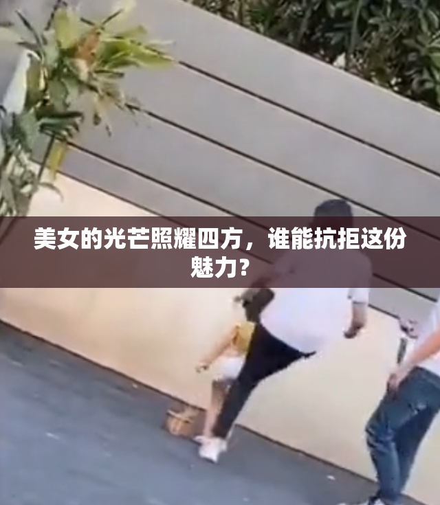 美女的光芒照耀四方，谁能抗拒这份魅力？