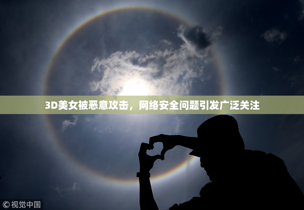 3D美女被恶意攻击，网络安全问题引发广泛关注
