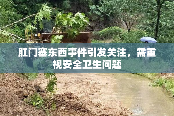 肛门塞东西事件引发关注，需重视安全卫生问题