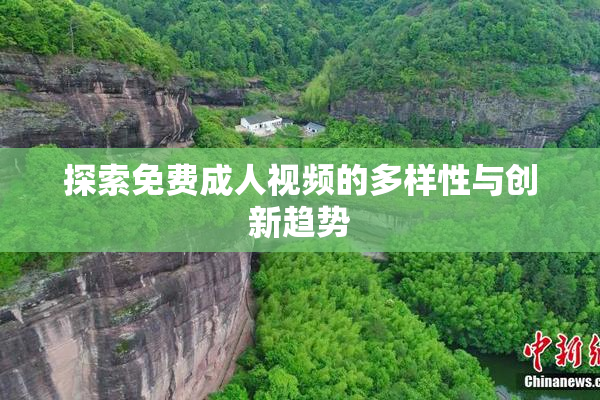 探索免费成人视频的多样性与创新趋势
