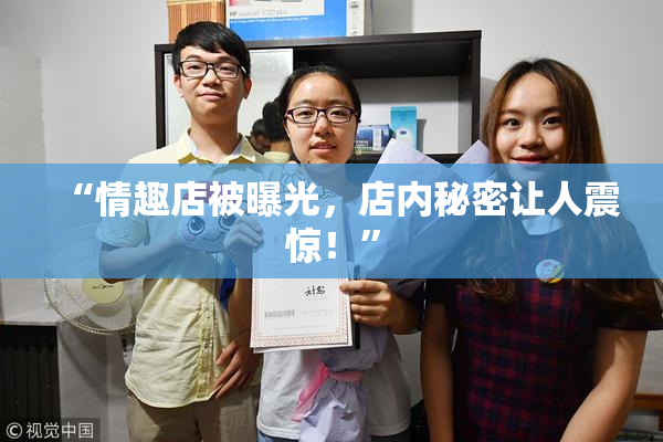 “情趣店被曝光，店内秘密让人震惊！”