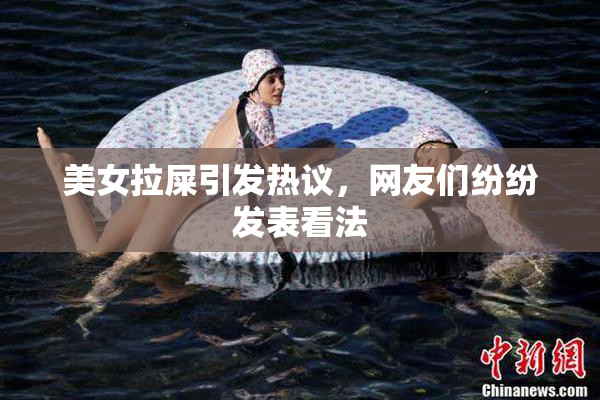 美女拉屎引发热议，网友们纷纷发表看法