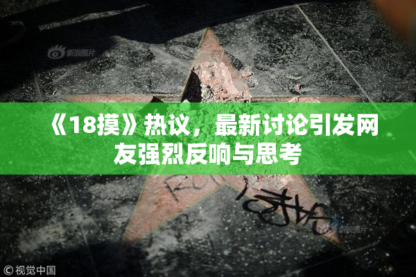 《18摸》热议，最新讨论引发网友强烈反响与思考