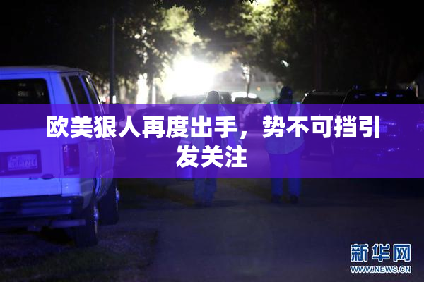 欧美狠人再度出手，势不可挡引发关注