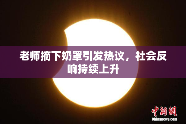 老师摘下奶罩引发热议，社会反响持续上升