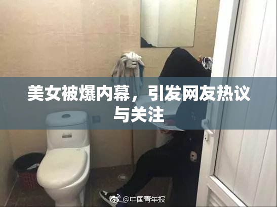 美女被爆内幕，引发网友热议与关注