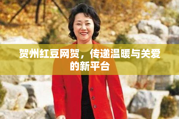 贺州红豆网贺，传递温暖与关爱的新平台