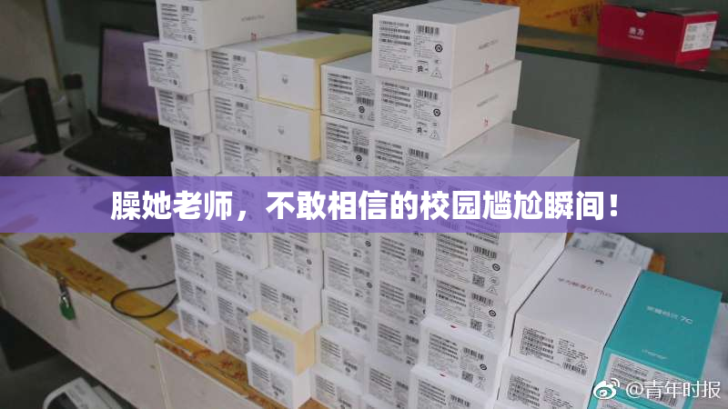 臊她老师，不敢相信的校园尴尬瞬间！