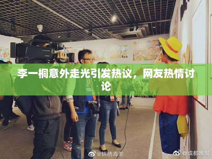 李一桐意外走光引发热议，网友热情讨论