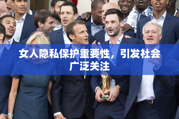 女人隐私保护重要性，引发社会广泛关注