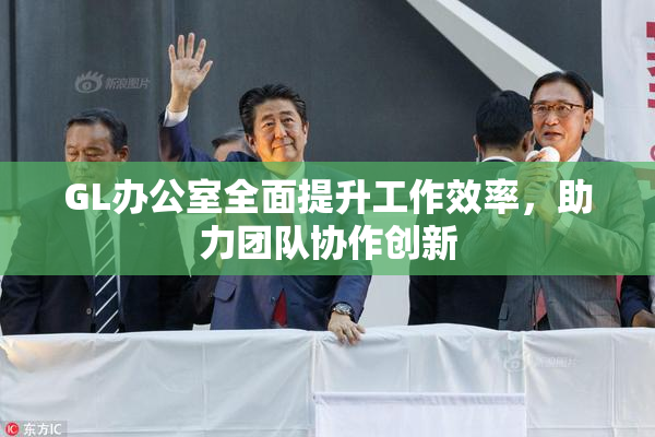 GL办公室全面提升工作效率，助力团队协作创新